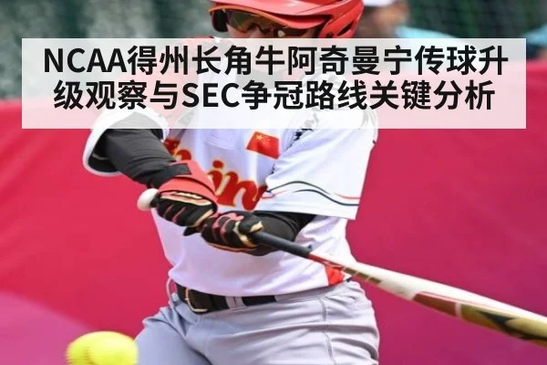 NCAA得州长角牛阿奇曼宁传球升级观察与SEC争冠路线关键分析