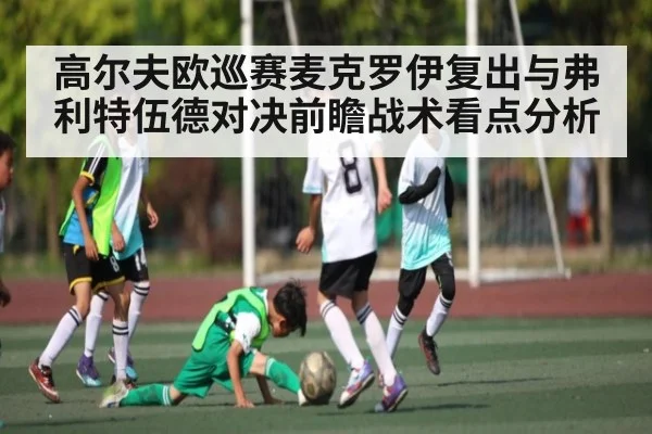 高尔夫欧巡赛麦克罗伊复出与弗利特伍德对决前瞻战术看点分析