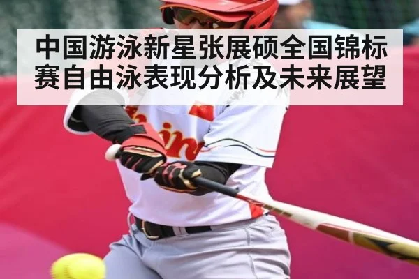 中国游泳新星张展硕全国锦标赛自由泳表现分析及未来展望